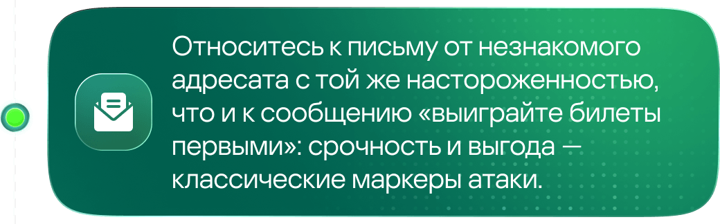 Относитесь к письму от незнакомого адресата с той же настороженностью, что и к сообщению «выиграйте билеты первыми»: срочность и выгода &mdash; классические маркеры атаки.
