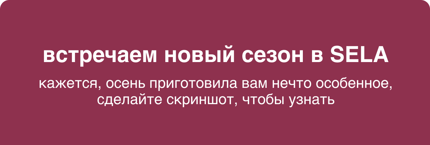 встречаем новый сезон в SELAкажется, осень приготовила вам нечто особенное, сделайте скриншот, чтобы узнать