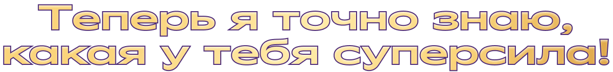 Теперь я точно знаю, какая у тебя суперсила!