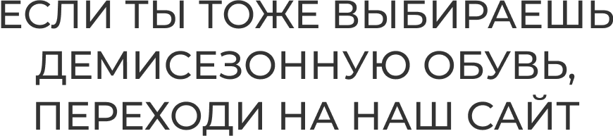 ЕСЛИ ТЫ ТОЖЕ ВЫБИРАЕШЬ ДЕМИСЕЗОННУЮ ОБУВЬ, ПЕРЕХОДИ НА НАШ САЙТ