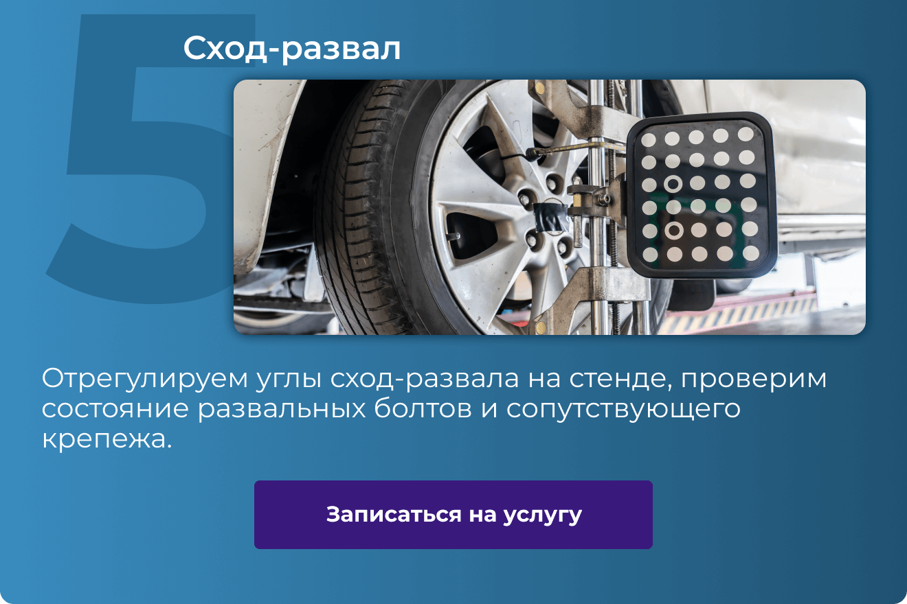 5. Сход-развал | Отрегулируем углы сход-развала на стенде, проверим состояние развальных болтов и сопутствующего крепежа. | Записаться на услугу