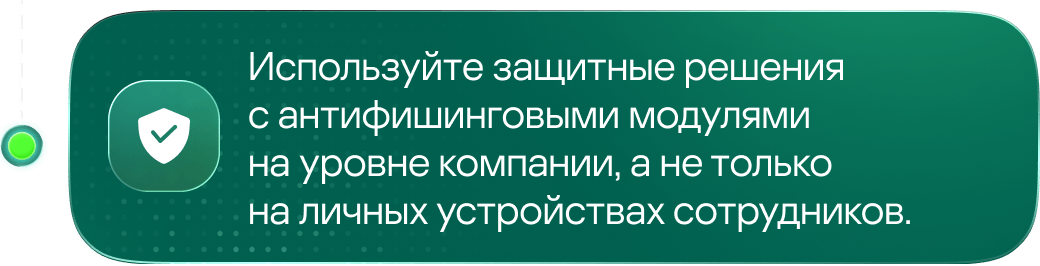 Используйте защитные решения с антифишинговыми модулями на уровне компании, а не только на личных устройствах сотрудников.