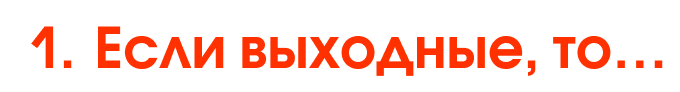 1. Если выходные, то…