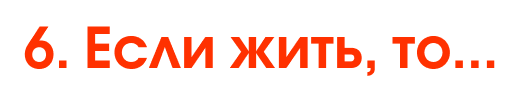 6. Если жить, то...