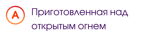 А. Приготовленная над открытым огнем