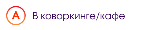 А. В коворкинге/кафе 