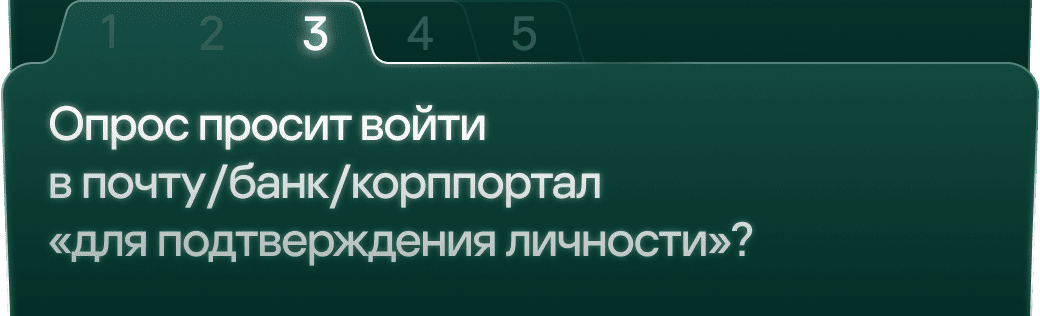 3. Опрос просит войти в почту/банк/корппортал «для подтверждения личности»?
