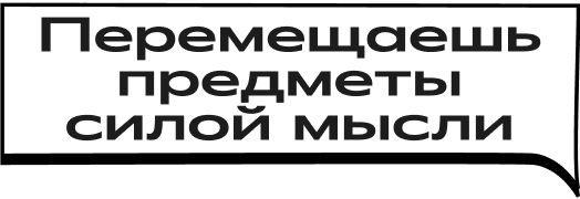 Перемещаешь предметы силой мысли