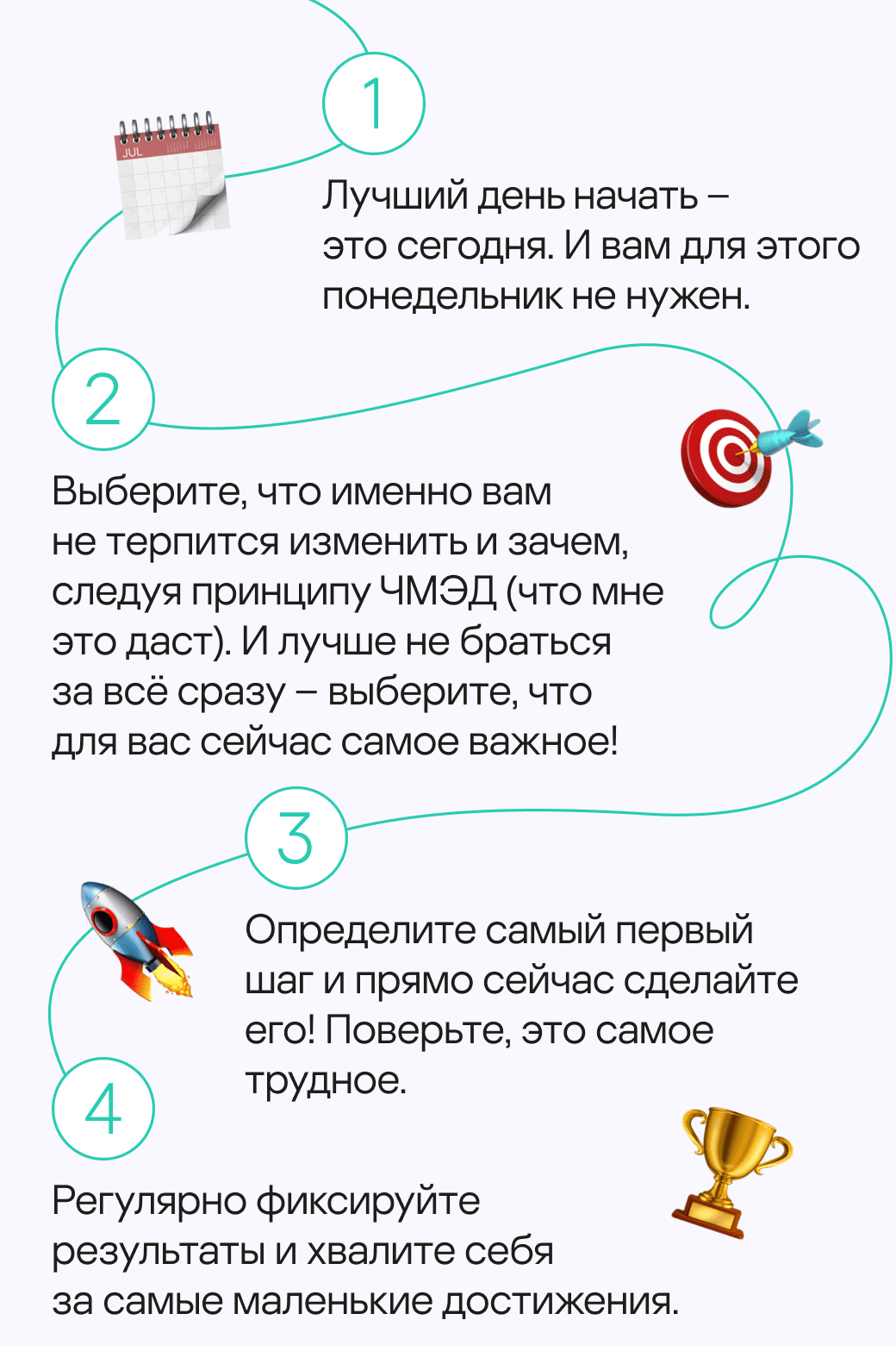 Лучший день начать &ndash; это&nbsp;сегодня. И&nbsp;вам&nbsp;для&nbsp;этого понедельник не&nbsp;нужен. Выберите, что именно вам не&nbsp;терпится изменить и зачем, следуя принципу ЧМЭД (что мне это даст). И&nbsp;лучше не&nbsp;браться за&nbsp;всё сразу &ndash; выберите, что для&nbsp;вас сейчас самое важное! Определите самый первый шаг&nbsp;и&nbsp;прямо сейчас сделайте его! Поверьте, это&nbsp;самое трудное. Регулярно фиксируйте результаты и хвалите себя за&nbsp;самые маленькие достижения.