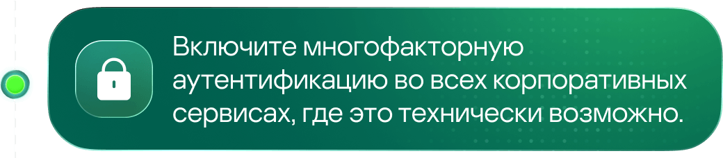 Включите многофакторную аутентификацию во всех корпоративных сервисах, где это технически возможно.