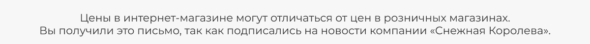 Цены в интернет-магазине могут отличаться от цен в розничных магазинах.
					Вы получили это письмо, так как подписались на новости компании «Снежная Королева».
