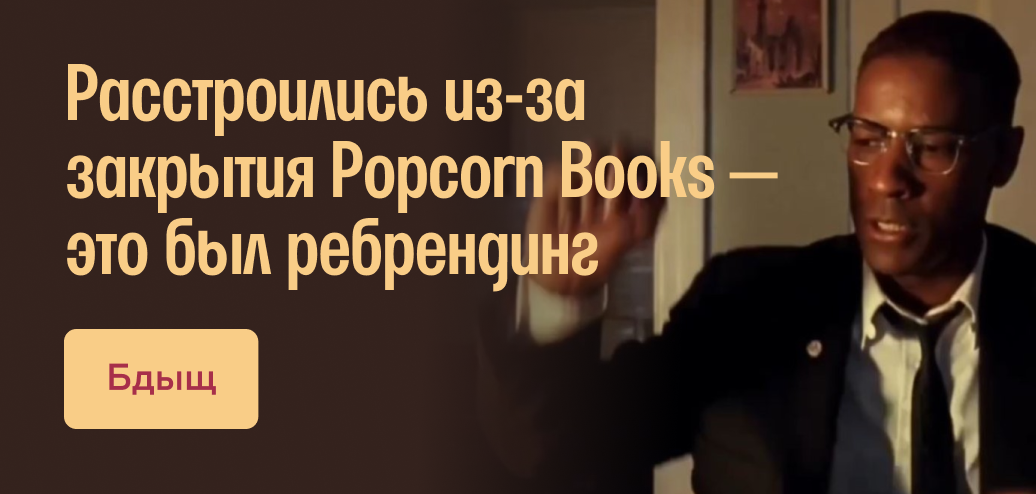 Расстроились из-за закрытия Popcorn Books - это был ребрендинг