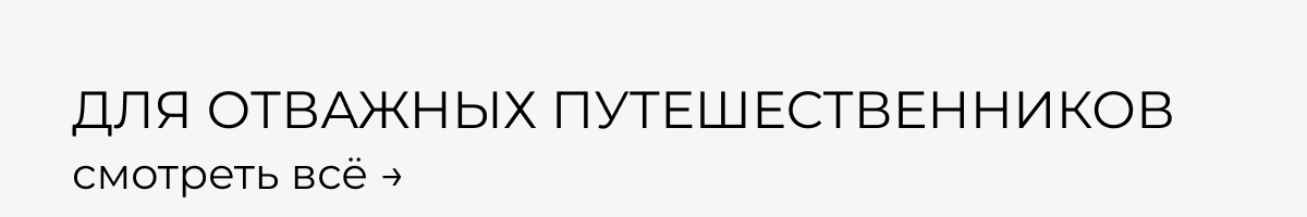ДЛЯ ОТВАЖНЫХ ПУТЕШЕСТВЕННИКОВ смотреть всё →