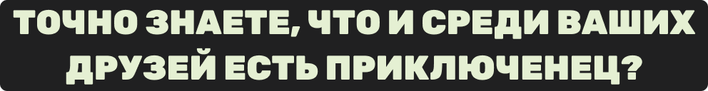 Точно знаете, что и среди ваших друзей есть приключенец?