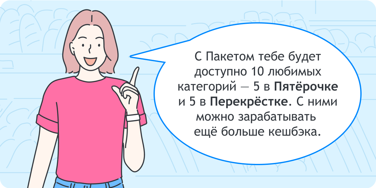 Катя: «С Пакетом тебе будет доступно 10 любимых категорий — 5 в Пятёрочке и 5 в Перекрёстке. С ними можно зарабатывать ещё больше кешбэка.»