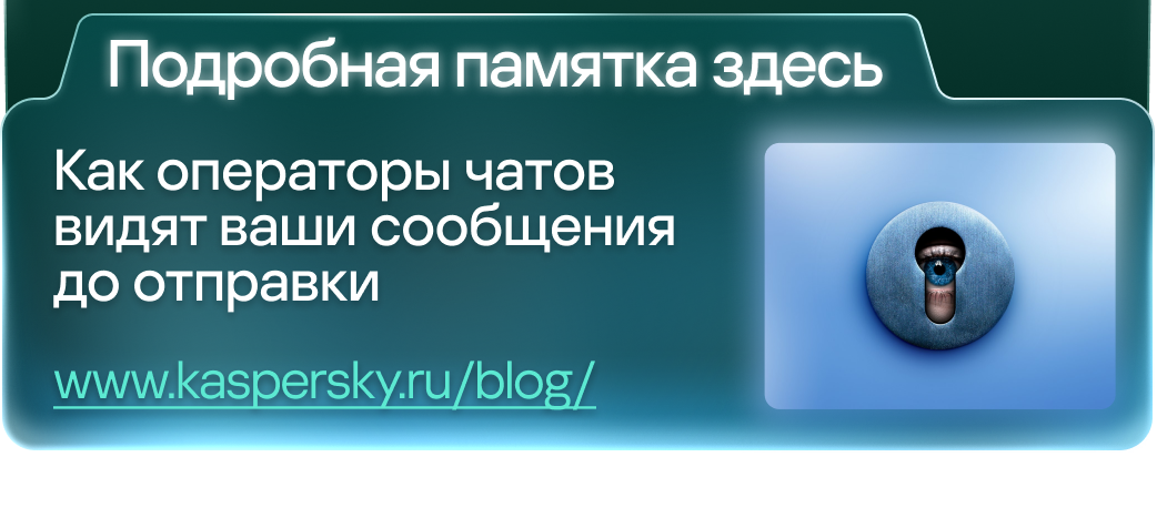 Подробная памятка здесь. Как операторы чатов видят ваши сообщения до отправки www.kaspersky.ru/blog/