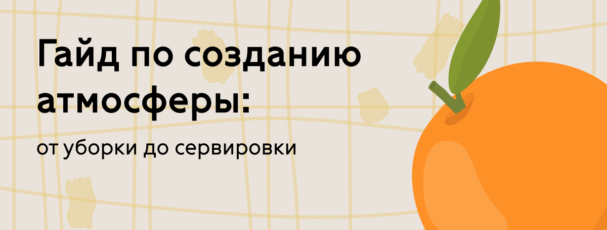Гайд по созданию атмосферы: от уборки до сервировки