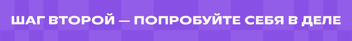 Шаг второй ― Попробуйте себя в деле